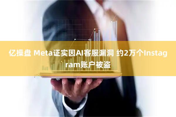 亿操盘 Meta证实因AI客服漏洞 约2万个Instagram账户被盗