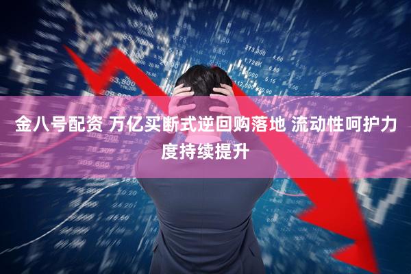 金八号配资 万亿买断式逆回购落地 流动性呵护力度持续提升