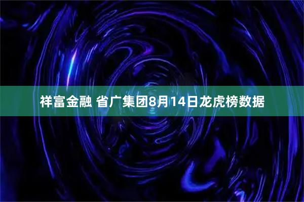 祥富金融 省广集团8月14日龙虎榜数据