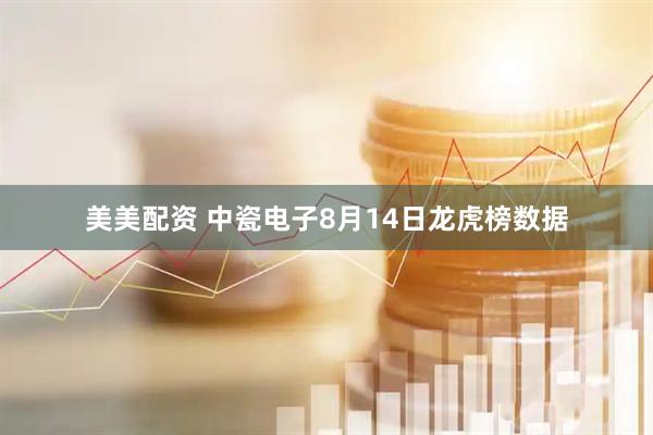 美美配资 中瓷电子8月14日龙虎榜数据